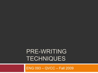 Pre-writing techniques ENG 093 – QVCC – Fall 2009 