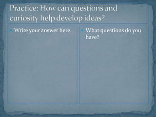 Practice: How can questions and curiosity help develop ideas?Write your answer here.What questions do you have?