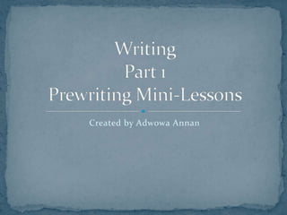 Created by Adwowa Annan,[object Object],WritingPart 1Prewriting Mini-Lessons,[object Object]