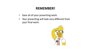 REMEMBER!
• Save all of your prewriting work.
• Your prewriting will look very different from
your final work.
 