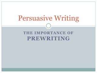 Persuasive Writing
 THE IMPORTANCE OF
  PREWRITING
 