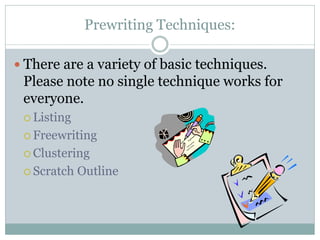 Prewriting Techniques:

 There are a variety of basic techniques.
 Please note no single technique works for
 everyone.
  Listing

  Freewriting

  Clustering

  Scratch   Outline
 