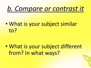 b. Compare or contrast it
• What is your subject similar
  to?

• What is your subject different
  from? In what ways?
 