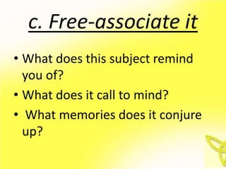c. Free-associate it
• What does this subject remind
  you of?
• What does it call to mind?
• What memories does it conjure
  up?
 