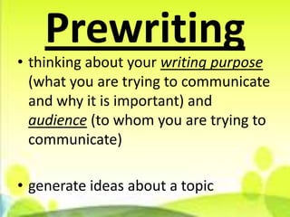 Prewriting
• thinking about your writing purpose
  (what you are trying to communicate
  and why it is important) and
  audience (to whom you are trying to
  communicate)

• generate ideas about a topic
 