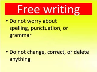 Free writing
• Do not worry about
  spelling, punctuation, or
  grammar

• Do not change, correct, or delete
  anything
 