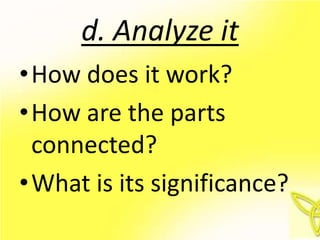 d. Analyze it
•How does it work?
•How are the parts
 connected?
•What is its significance?
 