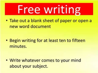 Free writing
• Take out a blank sheet of paper or open a
  new word document

• Begin writing for at least ten to fifteen
...