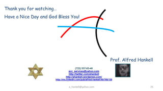 Thank you for watching
Have a Nice Day and God Bless You!




                                                   Prof. Alfred Hankell




                             a_hankell@yahoo.com                     25
 