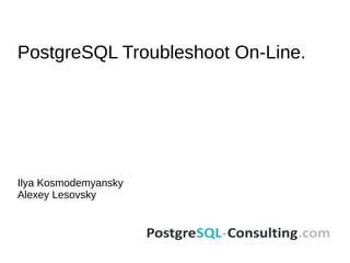 PostgreSQL Troubleshoot On-Line.
Ilya Kosmodemyansky
Alexey Lesovsky
 