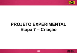 PROJETO EXPERIMENTAL
Etapa 7 – Criação
109
 