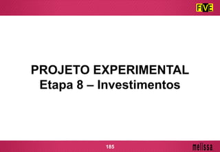 PROJETO EXPERIMENTAL
Etapa 8 – Investimentos
185
 