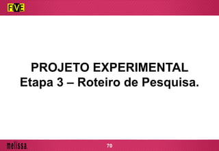 PROJETO EXPERIMENTAL
Etapa 3 – Roteiro de Pesquisa.
70
 