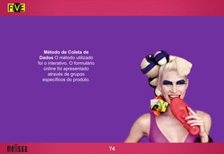 Método de Coleta de
Dados O método utilizado
foi o interativo. O formulário
online foi apresentado
através de grupos
específicos do produto.
74
 