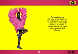 Técnica Amostral
A técnica amostral utilizada
foi por julgamento, visto que
necessitamos compreender
as razoes de compra e
detectar marcas que pegam
fatias significativas do
mercado.
75
 