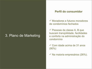 3. Plano de Marketing Perfil do consumidor Moradores e futuros moradores de condomínios fechados  Pessoas da classe A, B que buscam tranqüilidade, facilidades e conforto na administração do condomínio Com idade acima de 31 anos (90%) Na maioria empresários (26%).  