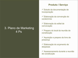 3. Plano de Marketing 4 Ps  Estudo da documentação de incorporação Elaboração da convenção do condomínio Elaboração do edital de convocação Preparo do local da reunião de constituição Aquisição e preparo do livro de presença Elaboração do orçamento de despesas Assessoramento durante a reunião de constituição Produto / Serviço 