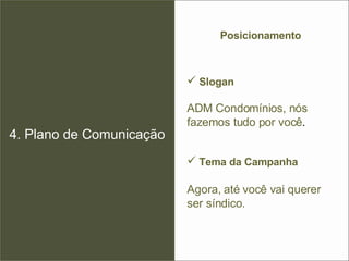4. Plano de Comunicação Posicionamento Slogan ADM Condomínios, nós fazemos tudo por você . Tema da Campanha Agora, até você vai querer ser síndico. 
