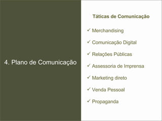 4. Plano de Comunicação Táticas de Comunicação Merchandising Comunicação Digital Relações Públicas Assessoria de Imprensa Marketing direto Venda Pessoal Propaganda 