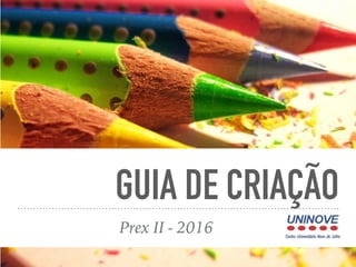 GUIA DE CRIAÇÃO
Prex II - 2016
 