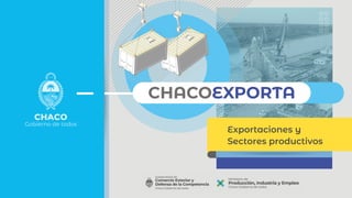 CHACOEXPORTA
CHACOEXPORTA
Exportaciones y
Sectores productivos
 