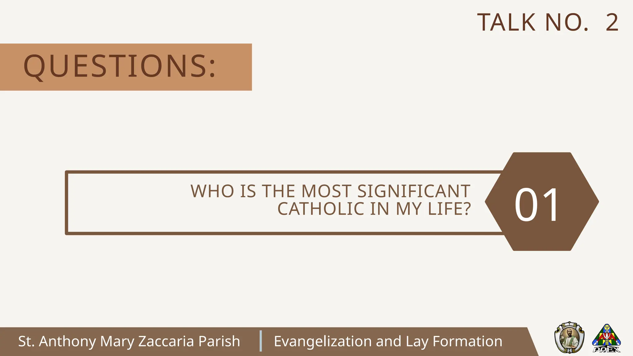 St. Anthony Mary Zaccaria Parish Evangelization and Lay Formation
WHO IS THE MOST SIGNIFICANT
CATHOLIC IN MY LIFE? 01
QUESTIONS:
TALK NO. 2
 