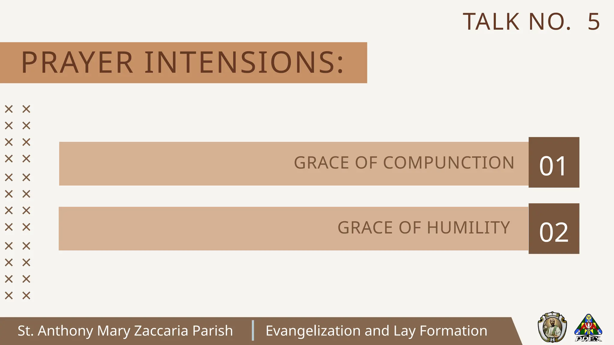 St. Anthony Mary Zaccaria Parish Evangelization and Lay Formation
PRAYER INTENSIONS:
TALK NO. 5
01
02
GRACE OF COMPUNCTION
GRACE OF HUMILITY
 