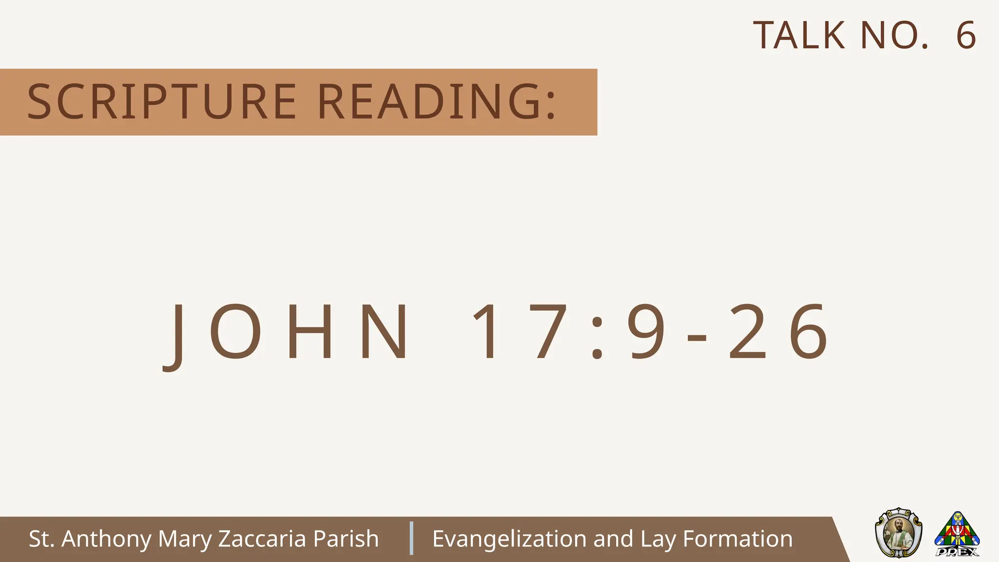 St. Anthony Mary Zaccaria Parish Evangelization and Lay Formation
SCRIPTURE READING:
TALK NO. 6
J O H N 1 7 : 9 - 2 6
 