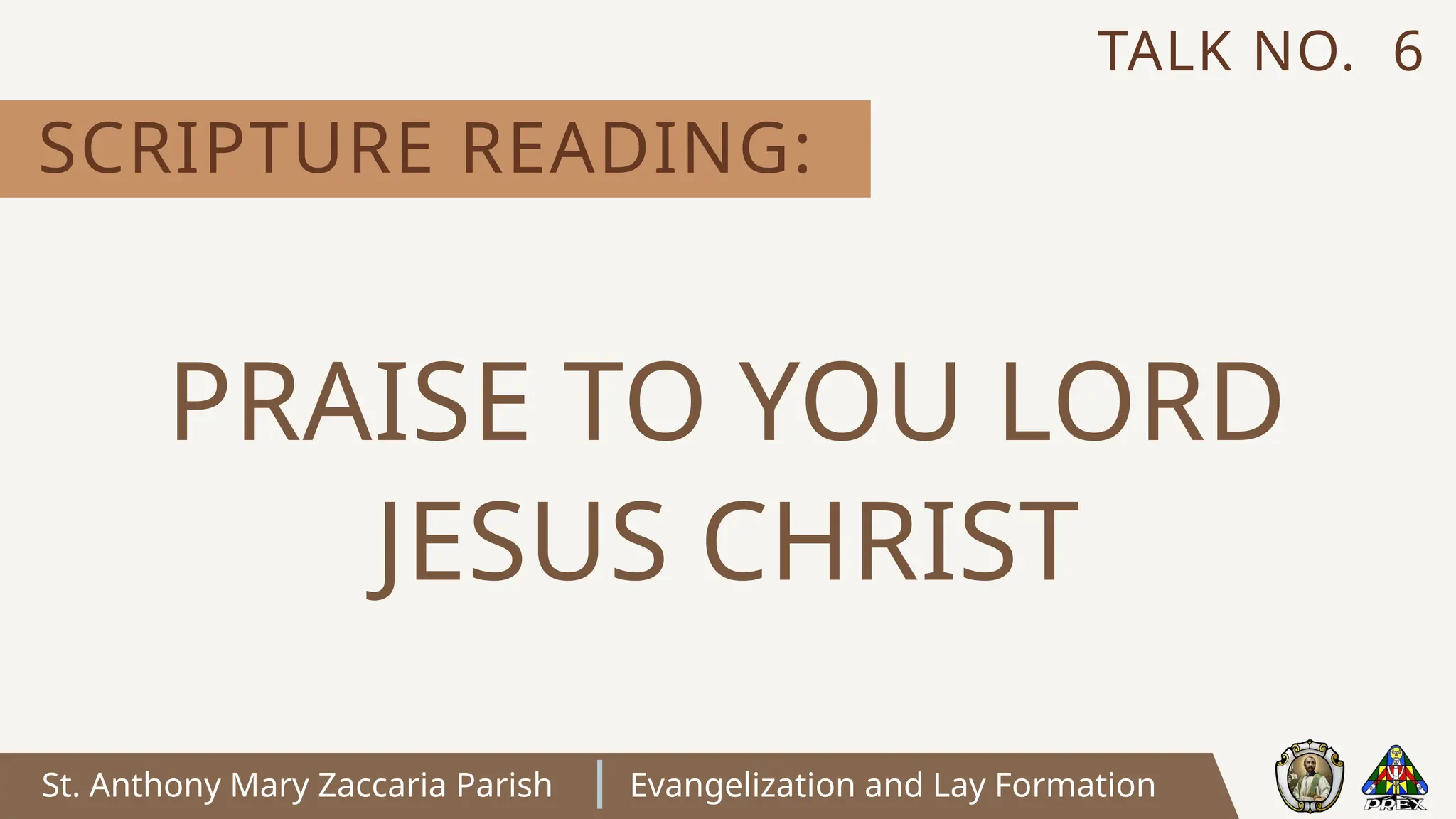 St. Anthony Mary Zaccaria Parish Evangelization and Lay Formation
SCRIPTURE READING:
TALK NO. 6
PRAISE TO YOU LORD
JESUS CHRIST
 