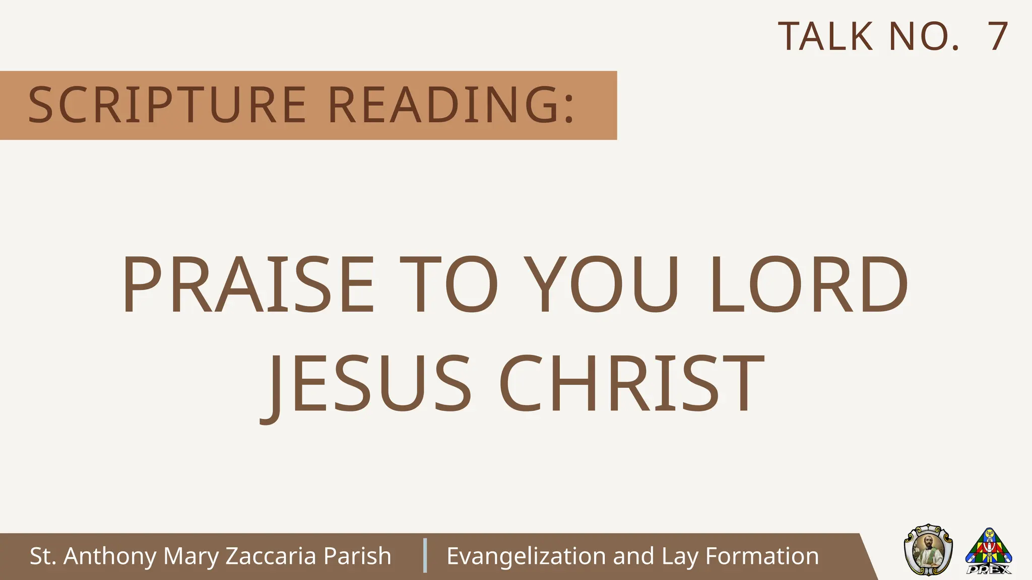 St. Anthony Mary Zaccaria Parish Evangelization and Lay Formation
SCRIPTURE READING:
TALK NO. 7
PRAISE TO YOU LORD
JESUS CHRIST
 