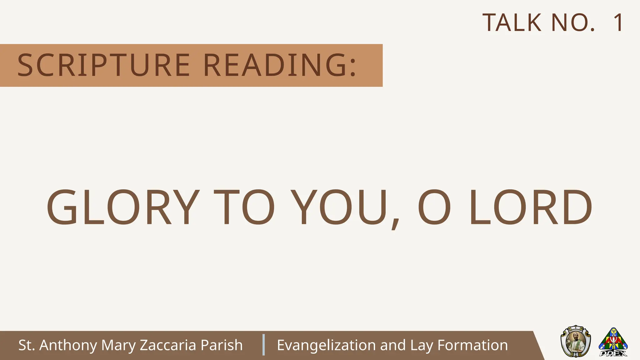 St. Anthony Mary Zaccaria Parish Evangelization and Lay Formation
SCRIPTURE READING:
TALK NO. 1
GLORY TO YOU, O LORD
 