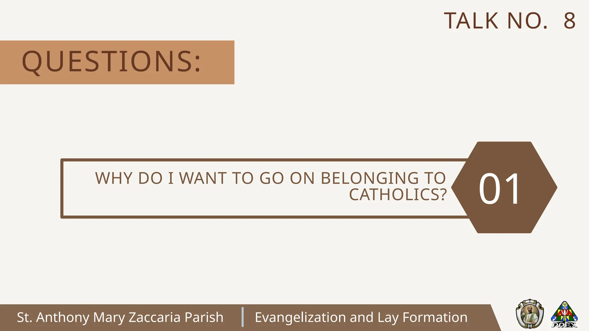St. Anthony Mary Zaccaria Parish Evangelization and Lay Formation
WHY DO I WANT TO GO ON BELONGING TO
CATHOLICS? 01
QUESTIONS:
TALK NO. 8
 