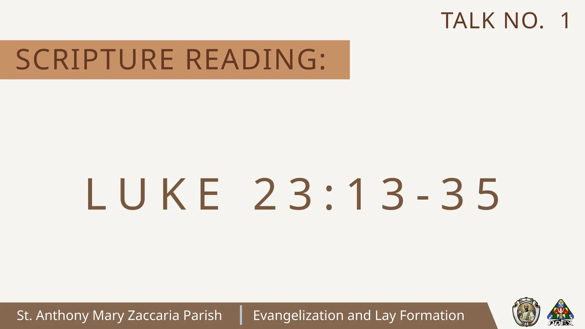 St. Anthony Mary Zaccaria Parish Evangelization and Lay Formation
SCRIPTURE READING:
TALK NO. 1
L U K E 2 3 : 1 3 - 3 5
 