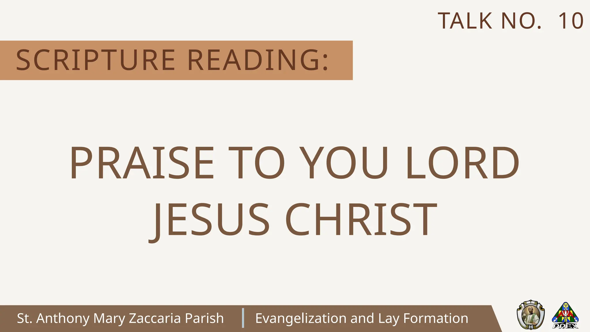 St. Anthony Mary Zaccaria Parish Evangelization and Lay Formation
SCRIPTURE READING:
TALK NO. 10
PRAISE TO YOU LORD
JESUS CHRIST
 