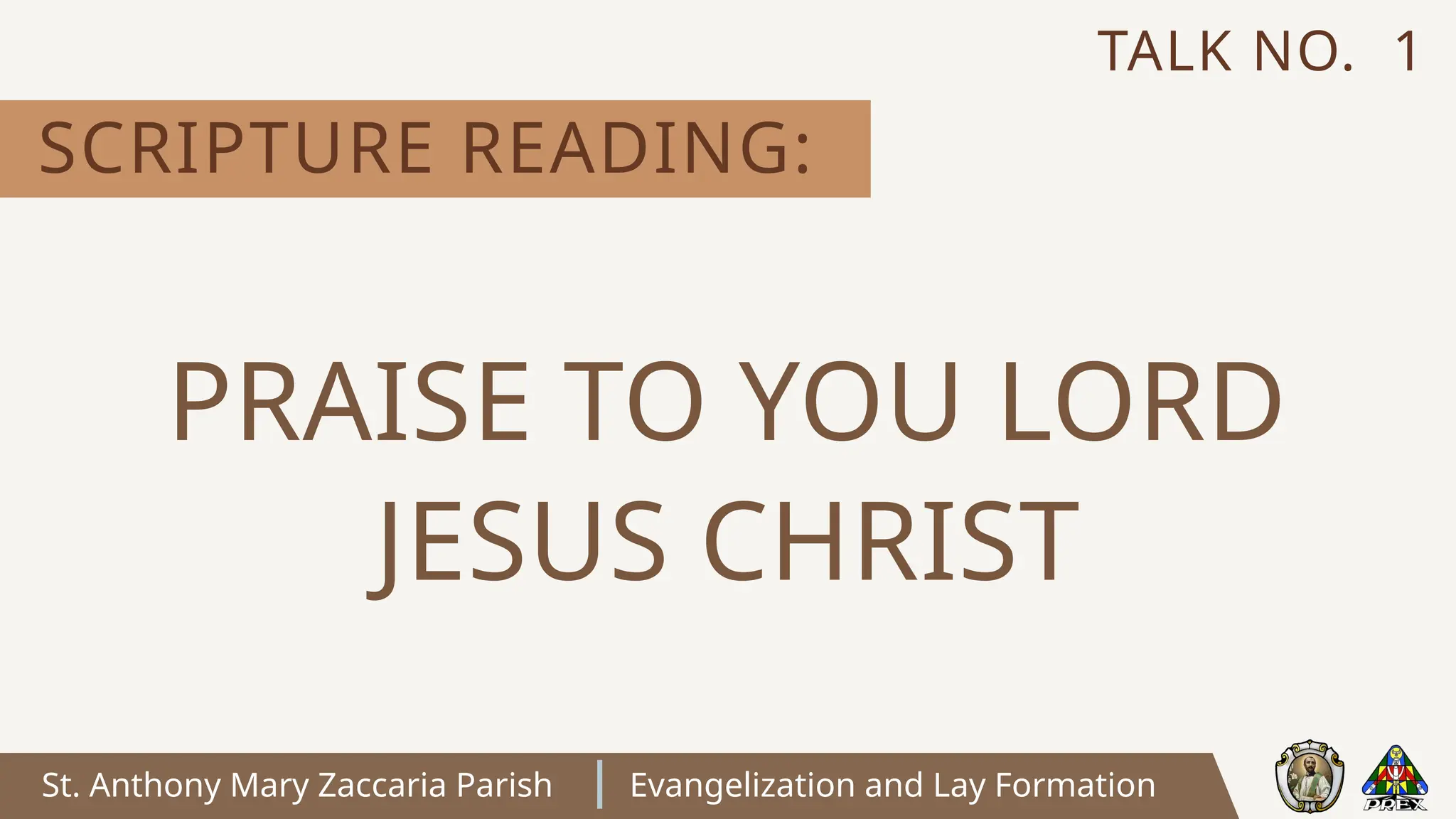 St. Anthony Mary Zaccaria Parish Evangelization and Lay Formation
SCRIPTURE READING:
TALK NO. 1
PRAISE TO YOU LORD
JESUS CHRIST
 