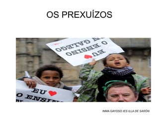 OS PREXUÍZOS

.

.

INMA GAYOSO IES ILLA DE SARÓN

 