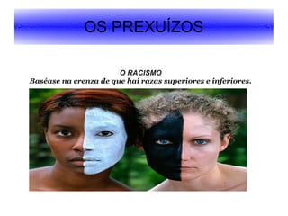 OS PREXUÍZOS
O RACISMO
Baséase na crenza de que hai razas superiores e inferiores.

 
