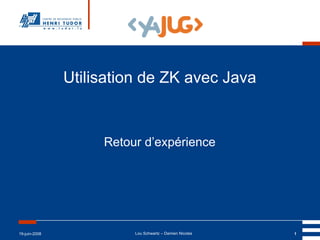 Utilisation de ZK avec Java Retour d’expérience 19-juin-2008 Lou Schwartz – Damien Nicolas 