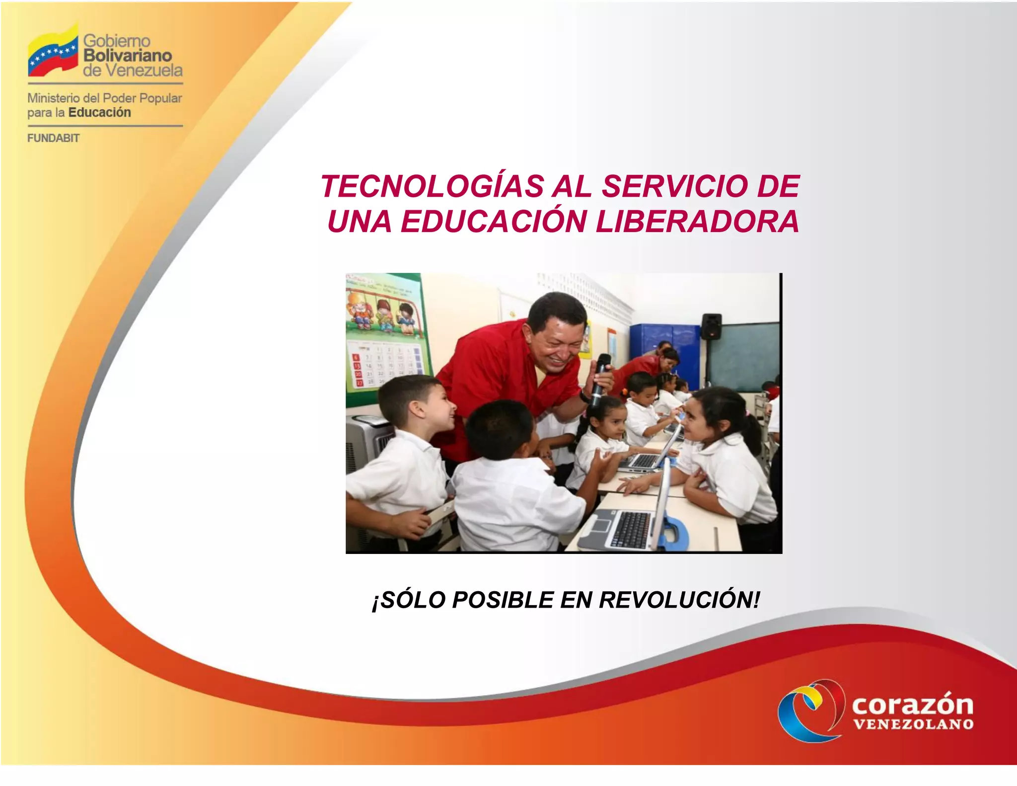 TECNOLOGÍAS AL SERVICIO DE
UNA EDUCACIÓN LIBERADORA
¡SÓLO POSIBLE EN REVOLUCIÓN!
 