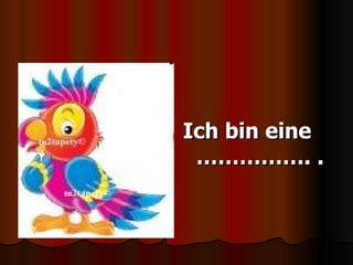 Ich bin eine ……………. . 