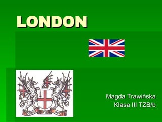 LONDON Magda Trawińska Klasa III TZB/b 