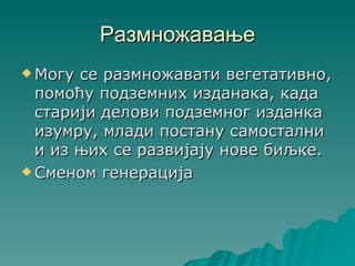 Размножавање
 Могу се размножавати вегетативно,
  помоћу подземних изданака, када
  старији делови подземног изданка
  изумру, млади постану самостални
  и из њих се развијају нове биљке.
 Сменом генерација
 