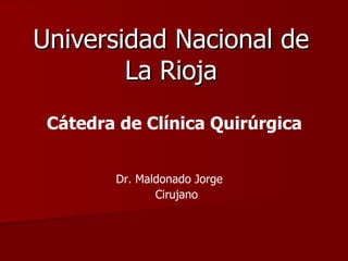 Universidad Nacional de La Rioja Cátedra de Clínica Quirúrgica  Dr. Maldonado Jorge  Cirujano 