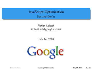 JavaScript Optimization
                       Dos and Don’ts


                        Florian Loitsch
                   <floitsch@google.com>


                        July 14, 2010




Florian Loitsch         JavaScript Optimization   July 14, 2010   1 / 51
 