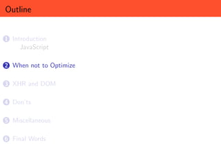 Outline


1 Introduction
     JavaScript

2 When not to Optimize


3 XHR and DOM


4 Don’ts


5 Miscellaneous


6 Final Words
 
