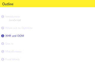 Outline


1 Introduction
     JavaScript

2 When not to Optimize


3 XHR and DOM


4 Don’ts


5 Miscellaneous


6 Final Words
 