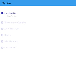 Outline


1 Introduction
     JavaScript

2 When not to Optimize


3 XHR and DOM


4 Don’ts


5 Miscellaneous


6 Final Words
 