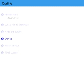 Outline


1 Introduction
     JavaScript

2 When not to Optimize


3 XHR and DOM


4 Don’ts


5 Miscellaneous


6 Final Words
 