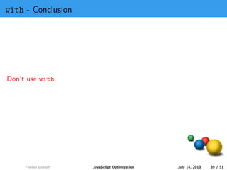 with - Conclusion




Don’t use with.




     Florian Loitsch   JavaScript Optimization   July 14, 2010   39 / 51
 