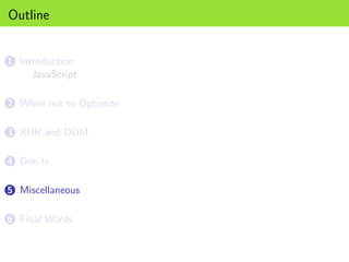 Outline


1 Introduction
     JavaScript

2 When not to Optimize


3 XHR and DOM


4 Don’ts


5 Miscellaneous


6 Final Words
 